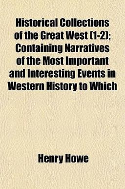 Historical Collections of the Great West; Containing Narratives of the Most Important and Interesting Events in Western History to Which