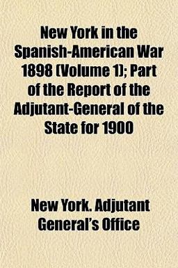 New York in the Spanish-American War 1898; Part of the Report of the Adjutant-General of the State For 1900