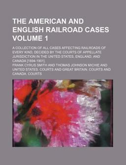 The American and English Railroad Cases; a Collection of All Cases Affecting Railroads of Every Kind, Decided by the Courts Of