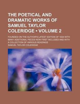 The Poetical and Dramatic Works of Samuel Taylor Coleridge; Founded on the Author's Latest Edition of 1834 with Many Additional