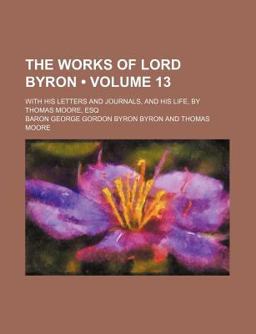 The Works of Lord Byron; with His Letters and Journals, and His Life, by Thomas Moore, Esq