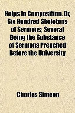 Helps to Composition, or, Six Hundred Skeletons of Sermons; Several Being the Substance of Sermons Preached Before the University