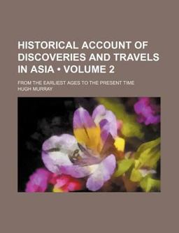 Historical Account of Discoveries and Travels in Asia; from the Earliest Ages to the Present Time Historical Account of Discoveries and Travels in Asia; from the Earliest Ages to the Present Time