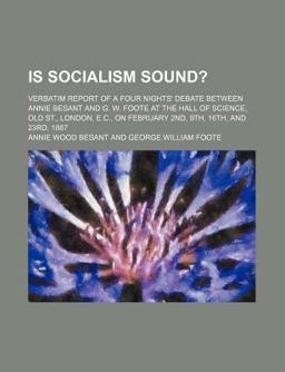 Is Socialism Sound?; Verbatim Report of a Four Nights' Debate Between Annie Besant and G W Foote at the Hall of Science, Old St , London