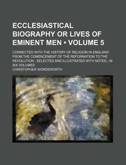 Ecclesiastical Biography or Lives of Eminent Men; Connected with the History of Religion in England from the Comencement Of