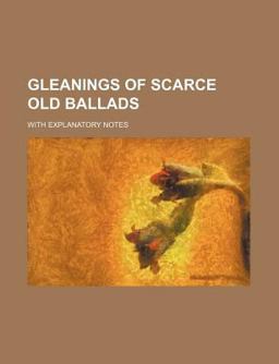 Gleanings of Scarce Old Ballads; with Explanatory Notes