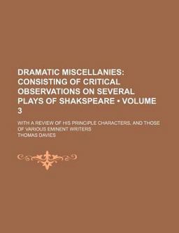Dramatic Miscellanies; Consisting of Critical Observations on Several Plays of Shakspeare with a Review of His Principle Dramatic Miscellanies; Consisting of Critical Observations on Several Plays of Shakspeare with a Review of His Principle