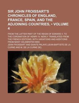 Sir John Froissart's Chronicles of England, France, Spain, and the Adjoining Countries,; from the Latter Part of the Reign of Edward