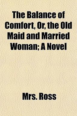 The Balance of Comfort, or, the Old Maid and Married Woman; a Novel