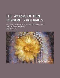 The Works of Ben Jonson; with Notes Critical and Explanatory, and a Biographical Memoir