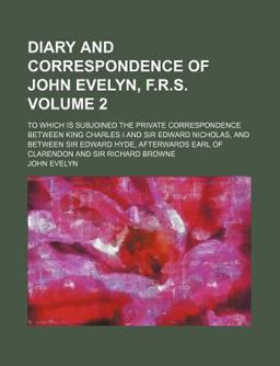 Diary and Correspondence of John Evelyn, F R S; to Which Is Subjoined the Private Correspondence Between King Charles I and Sir