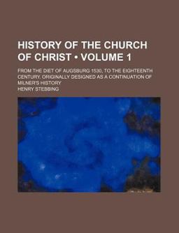 History of the Church of Christ; from the Diet of Augsburg 1530, to the Eighteenth Century Originally Designed As a Continuation Of