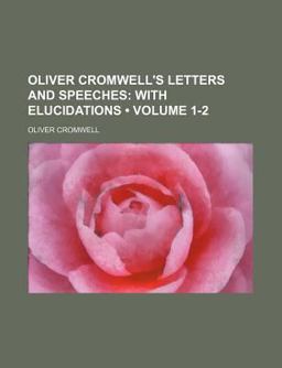 Oliver Cromwell's Letters and Speeches; with Elucidations