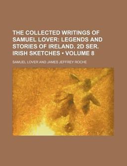 The Collected Writings of Samuel Lover; Legends and Stories of Ireland 2d Ser Irish Sketches