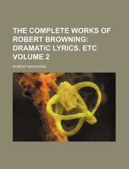 The Complete Works of Robert Browning; Dramatic Lyrics Etc