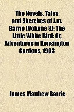 The Novels, Tales and Sketches of J M Barrie; the Little White Bird