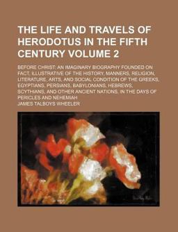 The Life and Travels of Herodotus in the Fifth Century; Before Christ The Life and Travels of Herodotus in the Fifth Century; Before Christ