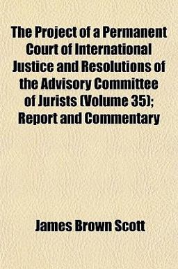 The Project of a Permanent Court of International Justice and Resolutions of the Advisory Committee of Jurists; Report and Commentary