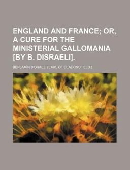 England and France; or, a Cure for the Ministerial Gallomania [by B Disraeli]