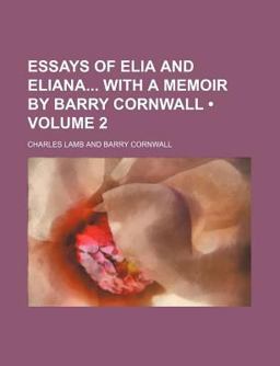 Essays of Elia and Eliana with a Memoir by Barry Cornwall