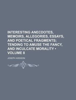 Interesting Anecdotes, Memoirs, Allegories, Essays, and Poetical Fragments; Tending to Amuse the Fancy, and Inculcate Morality