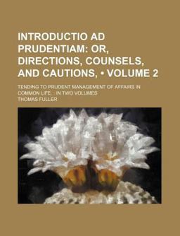 Introductio Ad Prudentiam; or, Directions, Counsels, and Cautions, Tending to Prudent Management of Affairs in Common Life