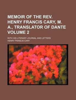 Memoir of the Rev Henry Francis Cary, M a , Translator of Dante; with His Literary Journal and Letters