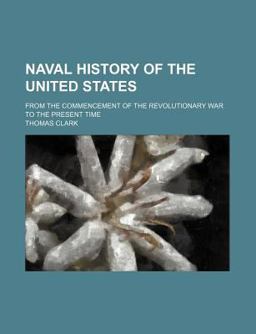 Naval History of the United States; from the Commencement of the Revolutionary War to the Present Time