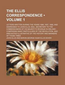 The Ellis Correspondence; Letters Written During the Years 1686, 1687, 1688, and Addressed to John Ellis, Esq , Secretary To