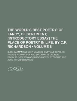 The World's Best Poetry; of Fancy, of Sentiment; [Introductory Essay] the Place of Poetry in Life, by C F Richardson