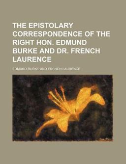 The Epistolary Correspondence of the Right Hon Edmund Burke and Dr French Laurence