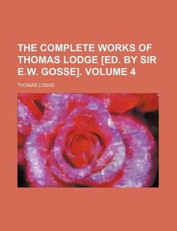 The Complete Works of Thomas Lodge [Ed by Sir E W Gosse]