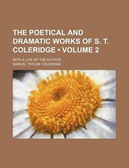 The Poetical and Dramatic Works of S T Coleridge; with a Life of the Author
