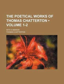 The Poetical Works of Thomas Chatterton; with a Memoir