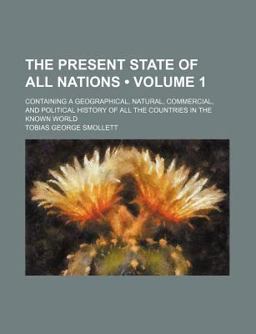 The Present State of All Nations; Containing a Geographical, Natural, Commercial, and Political History of All the Countries In