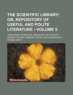 The Scientific Library; or, Repository of Useful and Polite Literature Comprising Astronomy, Geography, Mythology, Ancient History