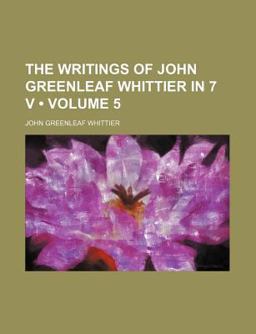 The Writings of John Greenleaf Whittier in 7 V