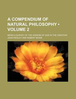 A Compendium of Natural Philosophy; Being a Survey of the Wisdom of God in the Creation