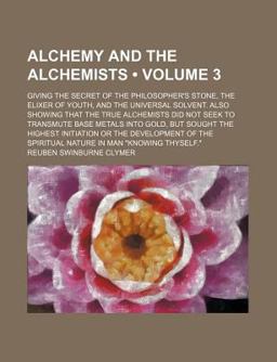 Alchemy and the Alchemists; Giving the Secret of the Philosopher's Stone, the Elixer of Youth, and the Universal Solvent Also