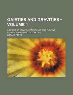 Gaieties and Gravities; a Series of Essays, Comic Tales, and Fugitive Vagaries Now First Collected