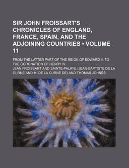 Sir John Froissart's Chronicles of England, France, Spain, and the Adjoining Countries; from the Latter Part of the Reign of Edward