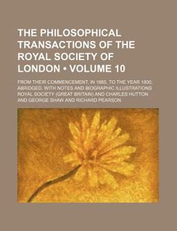 The Philosophical Transactions of the Royal Society of London; from Their Commencement, in 1665, to the Year 1800; Abridged, With