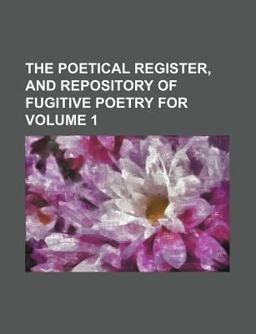 The Poetical Register, and Repository of Fugitive Poetry For