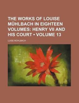 The Works of Louise Mühlbach in Eighteen Volumes; Henry Vii and His Court