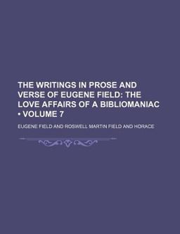 The Writings in Prose and Verse of Eugene Field; the Love Affairs of a Bibliomaniac