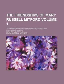 The Friendships of Mary Russell Mitford; As Recorded in Letters from Her Literary Correspondents