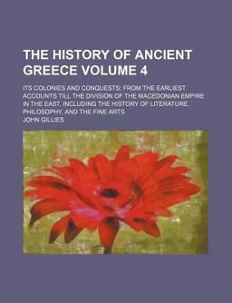 The History of Ancient Greece; Its Colonies and Conquests; from the Earliest Accounts till the Division of the Macedonian Empire In