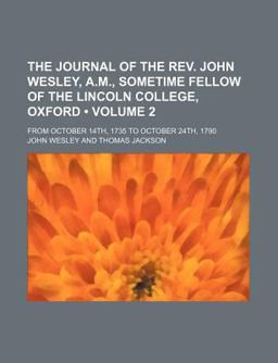 The Journal of the Rev John Wesley, a M , Sometime Fellow of the Lincoln College, Oxford; from October 14th, 1735 to October 24th