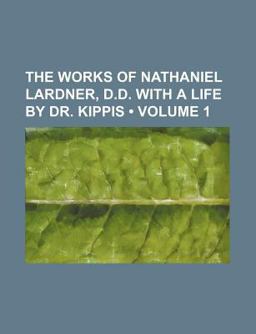 The Works of Nathaniel Lardner, D D with a Life by Dr Kippis