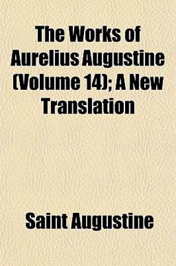 The Works of Aurelius Augustine; a New Translation